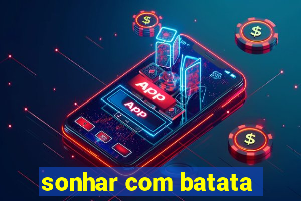 sonhar com batata